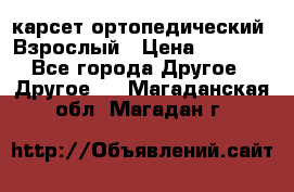 карсет ортопедический. Взрослый › Цена ­ 1 000 - Все города Другое » Другое   . Магаданская обл.,Магадан г.